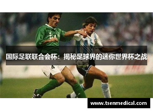 国际足联联合会杯：揭秘足球界的迷你世界杯之战