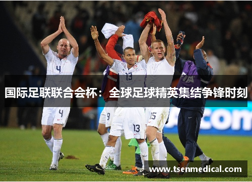 国际足联联合会杯：全球足球精英集结争锋时刻