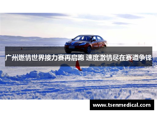 广州燃情世界接力赛再启跑 速度激情尽在赛道争锋