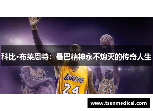 科比·布莱恩特：曼巴精神永不熄灭的传奇人生