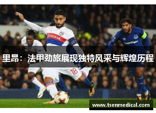 里昂：法甲劲旅展现独特风采与辉煌历程