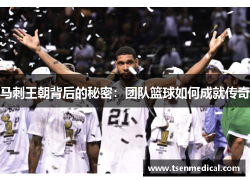 马刺王朝背后的秘密：团队篮球如何成就传奇