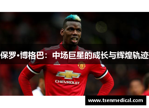 保罗·博格巴：中场巨星的成长与辉煌轨迹