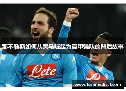 那不勒斯如何从黑马崛起为意甲强队的背后故事