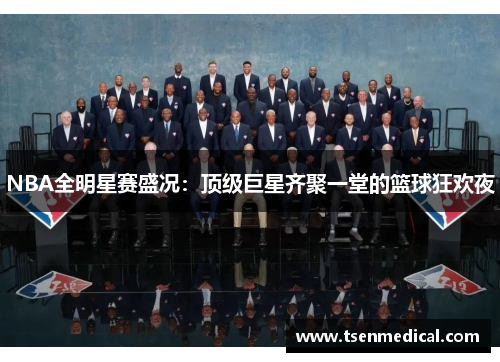 NBA全明星赛盛况：顶级巨星齐聚一堂的篮球狂欢夜