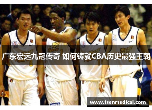 广东宏远九冠传奇 如何铸就CBA历史最强王朝