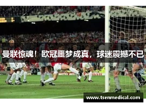 曼联惊魂！欧冠噩梦成真，球迷震撼不已
