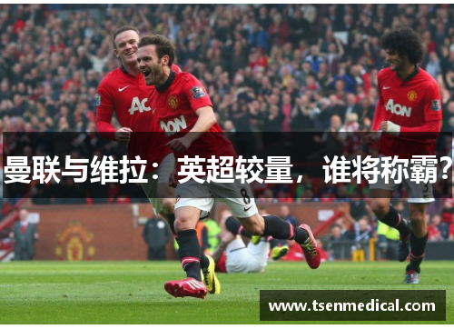 曼联与维拉：英超较量，谁将称霸？