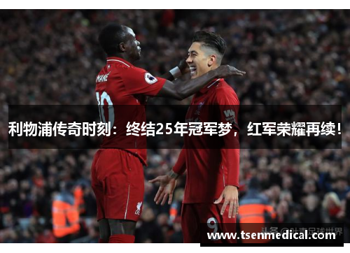利物浦传奇时刻：终结25年冠军梦，红军荣耀再续！