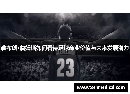 勒布朗·詹姆斯如何看待足球商业价值与未来发展潜力