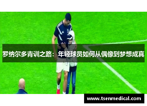 罗纳尔多青训之路：年轻球员如何从偶像到梦想成真